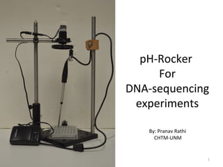pH-Rocker
     For
DNA-sequencing
 experiments

   By: Pranav Rathi
     CHTM-UNM


                      1
 
