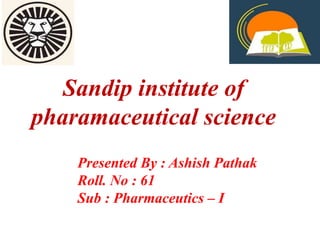 Sandip institute of
pharamaceutical science
Presented By : Ashish Pathak
Roll. No : 61
Sub : Pharmaceutics – I
 