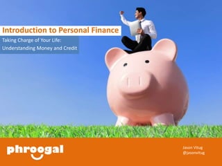 Introduction to Personal Finance 
Taking Charge of Your Life: 
Understanding Money and Credit 
Jason Vitug 
@jasonvitug 
 