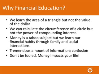 Why Financial Education? 
• We learn the area of a triangle but not the value 
of the dollar. 
• We can calculate the circ...
