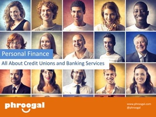 All About Credit Unions and Banking Services 
www.phroogal.com 
@phroogal 
Personal Finance 
 