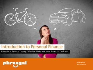Jason Vitug 
@jasonvitug 
Introduction to Personal Finance 
Behavioral Finance Theory: Why We Make Irrational Financial Decisions 
 