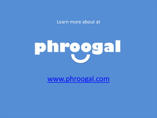 Learn more about at 
www.phroogal.com 
