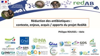 Réduction des antibiotiques :
contexte, enjeux, acquis / apports du projet RedAb
Philippe ROUSSEL – Idele
 