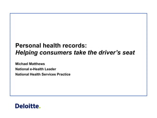 Personal health records:  Helping consumers take the driver’s seat Michael Matthews National e-Health Leader National Health Services Practice 