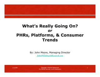 What’s Really Going On?
                                     or
     PHRs, Platforms, & Consumer
                Trends

             By: John Moore, Managing Director
                   John@ChilmarkResearch.com




1/12/09                                                           1
                        Copyright: Chilmark Research
                    For internal use only, not for distribution
 