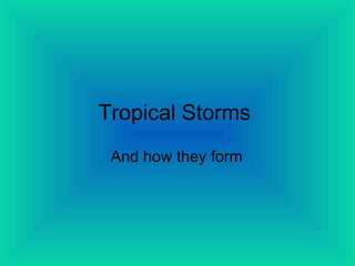 Tropical Storms   And how they form   