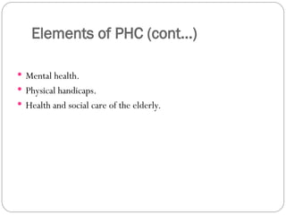 Elements of PHC (cont…)
 Mental health.
 Physical handicaps.
 Health and social care of the elderly.
 