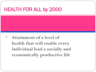 • Attainment of a level of
health that will enable every
individual lead a socially and
economically productive life
HEALTH FOR ALL by 2000
 