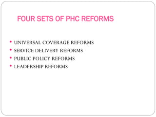 FOUR SETS OF PHC REFORMS
 UNIVERSAL COVERAGE REFORMS
 SERVICE DELIVERY REFORMS
 PUBLIC POLICY REFORMS
 LEADERSHIP REFORMS
 