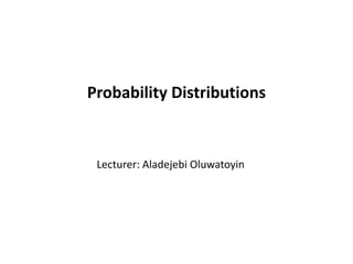 Probability Distributions
Lecturer: Aladejebi Oluwatoyin
 