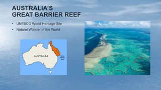 AUSTRALIA’S
GREAT BARRIER REEF
• UNESCO World Heritage Site
• Natural Wonder of the World
 