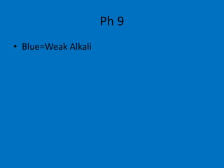 Ph 9
• Blue=Weak Alkali