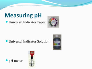 Measuring pH
Universal Indicator Paper

Universal Indicator Solution

pH meter

 