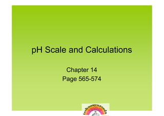 pH Scale and Calculations

        Chapter 14
       Page 565-574
 