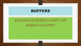 BUFFERS
SOLUTIONS OF RESERVE ACIDITY AND
RESERVE ALKALINITY
 