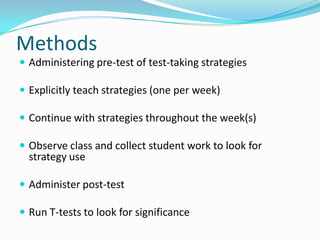 MethodsAdministering pre-test of test-taking strategiesExplicitly teach strategies (one per week)Continue with strategies throughout the week(s) Observe class and collect student work to look for strategy useAdminister post-testRun T-tests to look for significance