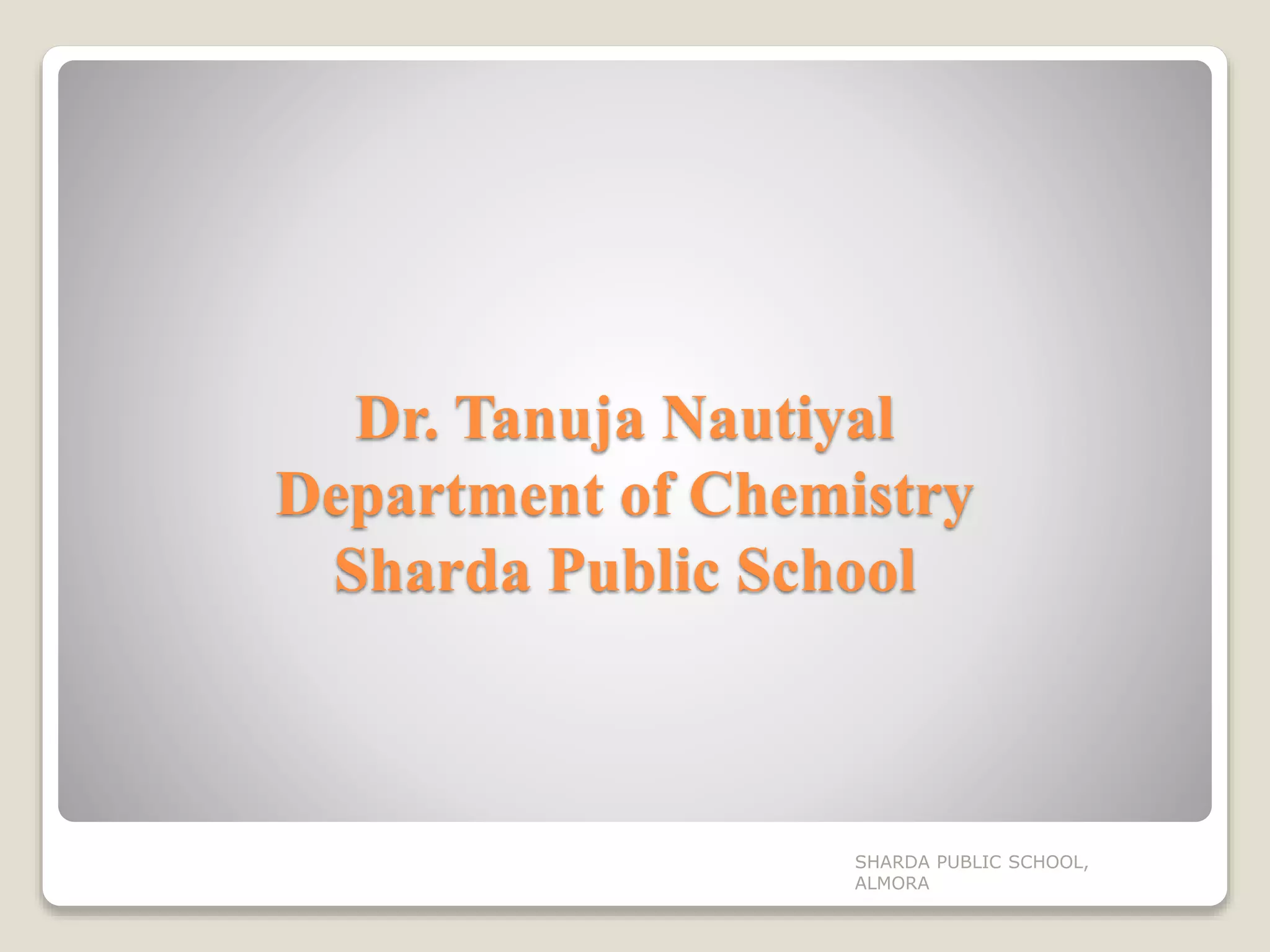 Dr. Tanuja Nautiyal
Department of Chemistry
Sharda Public School
SHARDA PUBLIC SCHOOL,
ALMORA
 