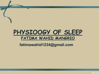 PHYSIOOGY OF SLEEP
FATIMA WAHID MANGRIO
fatimawahid1234@gmail.com
 
