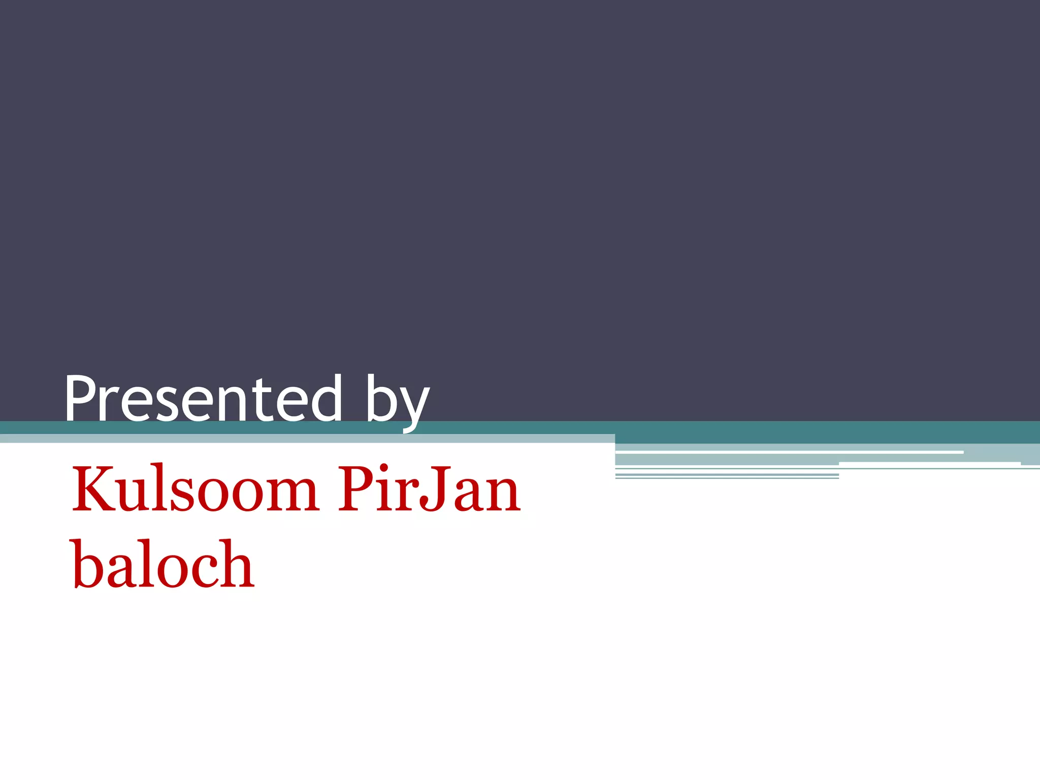 Presented by
Kulsoom PirJan
baloch
 