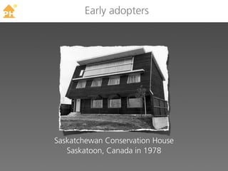 TM
            Early adopters




     Saskatchewan Conservation House
        Saskatoon, Canada in 1978
 