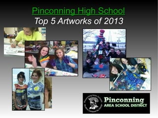 Pinconning High SchoolPinconning High School
Top 5 Artworks of 2013
 