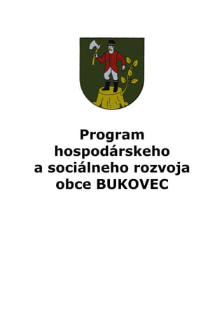 Program
hospodárskeho
a sociálneho rozvoja
obce BUKOVEC
 