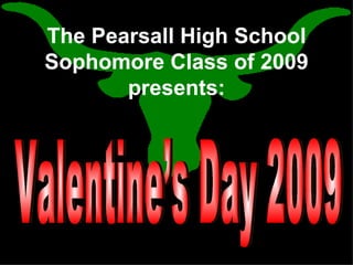 The Pearsall High School Sophomore Class of 2009 presents: Valentine’s Day 2009 