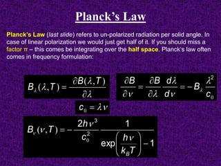 Planck’s Law (last slide) refers to un-polarized radiation per solid angle. In
case of linear polarization we would just get half of it. If you should miss a
factor π – this comes be integrating over the half space. Planck‘s law often
comes in frequency formulation:






),(
),(
TB
TB
1exp
12
2
3







Tk
hc
h
TB
B



0
),(
0c
B
d
dBB 2










0c
Planck’s Law
 