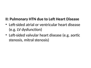 II: Pulmonary HTN due to Left Heart Disease
• Left-sided atrial or ventricular heart disease
(e.g. LV dysfunction)
• Left-sided valvular heart disease (e.g. aortic
stenosis, mitral stenosis)
 