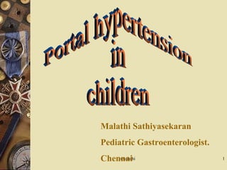 Portal hypertension in children Malathi Sathiyasekaran Pediatric Gastroenterologist. Chennai 