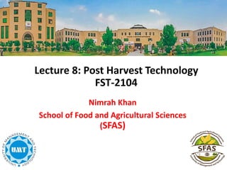 Lecture 8: Post Harvest Technology
FST-2104
Nimrah Khan
School of Food and Agricultural Sciences
(SFAS)
 