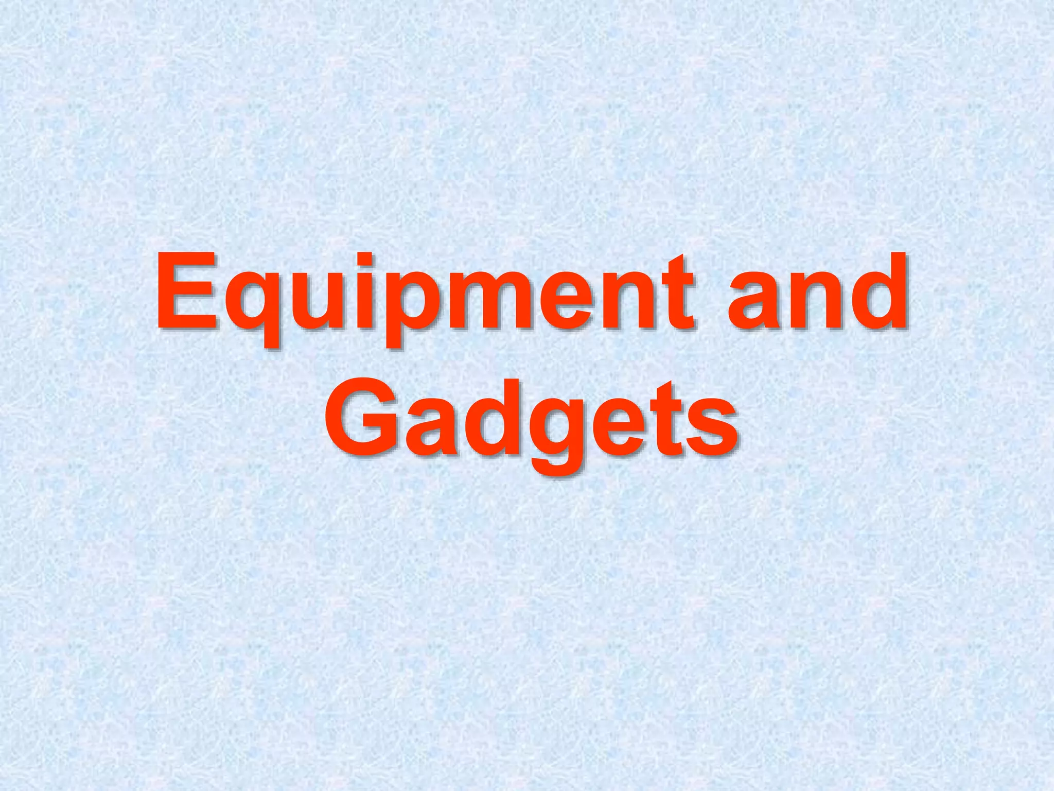 Equipment and 
Gadgets 
 
