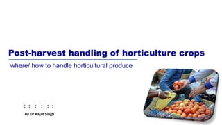 By Dr Rajat Singh
Post-harvest handling of horticulture crops
where/ how to handle horticultural produce
By Dr Rajat Singh
: : : : : :
 