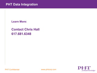 PHT Data Integration




       Learn More:

       Contact Chris Hall
       617.681.6348




PHT Confidential            www.phtcorp.com
 