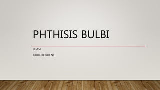 PHTHISIS BULBI
ELIAST
JUDO-RESIDENT
 