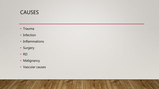CAUSES
• Trauma
• Infection
• Inflammations
• Surgery
• RD
• Malignancy
• Vascular causes
 