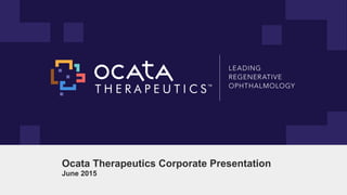 Ocata Therapeutics Corporate Presentation
June 2015
 