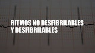 RITMOS NO DESFIBRILABLES
Y DESFIBRILABLES
 