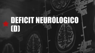DEFICIT NEUROLOGICO
(D)
 