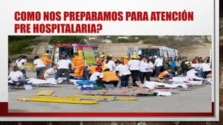 COMO NOS PREPARAMOS PARA ATENCIÓN
PRE HOSPITALARIA?
 