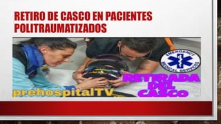 RETIRO DE CASCO EN PACIENTES
POLITRAUMATIZADOS
 