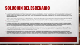 SOLUCION DEL ESCENARIO
• La rápida disminución del puntaje de la escala de glasgow en este paciente es muy preocupante, de modo que usted necesita trasladarlo a una unidad con departamento de neurocirugía de forma
inmediata luego de lograr la estabilización de la columna vertebral. Debido al intervalo de lucidez mostrado por el paciente, sospeche la presencia de un hematoma epidural. La exploración de los
ojos puede revelar una pupila midriática poco reactiva del lado derecho, y puede desarrollarse debilidad o parálisis del lado izquierdo del cuerpo. Una tomografía computada en la unidad de trauma
puede confirmar el diagnóstico.
• Una vez en camino, reevalúa tanto la vía aérea como la respiración del paciente. Usted administra oxígeno suplementario y brinda ventilaciones asistidas con un sistema bolsa-mascarilla según se
requiere. Revaloración neuroquirúrgica de forma rápida. Si no existe una unidad así disponible, debe considerarse transportación aérea a un centro de trauma apropiado.16
• Se deben valorar y documentar la frecuencia cardiaca del paciente, la presión arterial y el puntaje en la escala de glas- gow cada 5 a 10 min durante el transporte. También se debe preservar la
temperatura corporal del paciente.
• La unidad que recibe al paciente debe ser notificada lo antes posible, de modo que puedan llevarse a cabo los preparativos adecuados antes de que llegue el paciente. El reporte por radio debe
incluir información relacionada con el mecanismo de lesión, puntaje de glasgow inicial y cualquier cambio que éste haya sufrido durante el transporte, signos de focalización (p. Ej., Asimetría en la
exploración motora, pupilas dilatadas unilateral o bilateralmente) y signos vitales, así como otras lesiones serias y la respuesta que el paciente ha tenido al manejo.16
• Transporte prolongado. Como con todo paciente en el que se sospecha TCE, los esfuerzos deben enfocarse en prevenir daño cerebral secundario. Un tiempo de transporte prolon- gado puede
disminuir el umbral para el manejo de la vía aérea. Deben realizarse esfuerzos por controlar la vía aérea mientras que se asegura la estabilización de la columna cervical. Debe administrarse
oxígeno. Debido al riesgo de desarro- llar úlceras de presión por estar tendido sobre una superficie dura, el paciente puede ser colocado sobre una camilla acolchonada, en especial si se anticipa
un periodo de transporte prolongado. Deben medirse los signos vitales en forma constante
• Herida en la piel cabelluda para asegurarse de que la hemorragia está bien controlada. Toma los signos vitales del paciente incluyendo la presión arterial. Realiza una evaluación secundaria
completa para descartar otras lesiones y de- termina el nivel de glucosa en sangre. Durante el transporte, usted revisa con frecuencia la permeabilidad de la vía aérea del paciente, mide sus signos
vitales y revisa su puntaje de glasgow y la respuesta pupilar. Notifique a la unidad médica sobre la condición del paciente y actualice la información si es que se presenta algún cambio significativo.
 