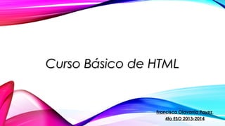 Curso Básico de HTML

Francisca Olavarría Pavez
4to ESO 2013-2014

 