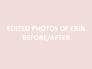 EDITED PHOTOS OF ERIN
BEFORE/AFTER
 