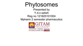 Phytosomes
Presented by
Y.d.n.satish
Reg no 121825101004
Mpharm 2 semester pharmacutics
 