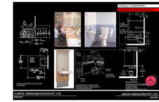 PHYSICALLY HANDICAPPED-1

                                                                                         LAVATORY AND GRAB BAR STANDARD




                                                                                                SIDE GRAB BAR




                                                                                               REAR GRAB BAR
  CLEAR FLOOR SPACE AT LAVATORY
                                                                                               MINIMUM SPACE REQUIREMENT
  CLEARANCE                                                REINFORCING AT TOILETS WITH
                                                                                               (FOR GRAB BAR)
                                                           ADJACENT WALLS (GRAB LENGTH
                                                                                               SOURCE- ADDAG
                                                           FOR REFERENCE ONLY .                (AMERICAN WITH DISABILITIES ACT (ADA)
                                                                                               ACCESSIBILITY GUIDELINES FOR BUILDINGS AND FACILITIES.)


CLIENTS: GREEN MAX ESTATE PVT. LTD.                                                        ARCOP ASSOCIATES PVT. LTD.
PROJECT: IVY EXTENSION NEW TOWER (BLOCK-G),GURGAON,INDIA
                                                              1                                                                   24 JAN,2009
 