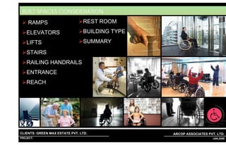 BUILT SPACES CONSIDERATION
     RAMPS                              REST ROOM
    ELEVATORS                           BUILDING TYPE
    LIFTS                               SUMMARY
    STAIRS
    RAILING HANDRAILS
    ENTRANCE
    REACH




CLIENTS: GREEN MAX ESTATE PVT. LTD.                            ARCOP ASSOCIATES PVT. LTD.
PROJECT: IVY EXTENSION NEW TOWER (BLOCK-G),GURGAON,INDIA
                                                           1                     4 JAN,2009
 
