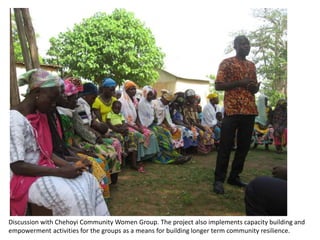 Discussion with Chehoyi Community Women Group. The project also implements capacity building and
empowerment activities fo...
