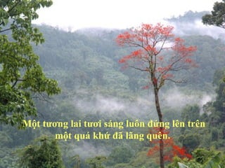 Một tương lai tươi sáng luôn đứng lên trên
       một quá khứ đã lãng quên.
 